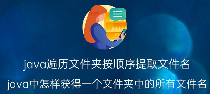 java遍历文件夹按顺序提取文件名 java中怎样获得一个文件夹中的所有文件名？